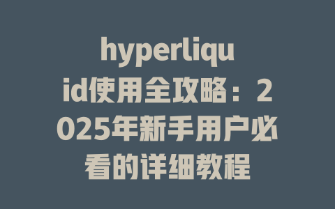 hyperliquid使用全攻略：2025年新手用户必看的详细教程 一