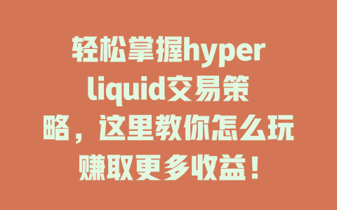 轻松掌握hyperliquid交易策略，这里教你怎么玩赚取更多收益！ 一
