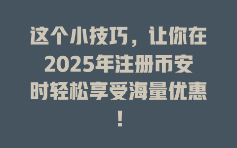 这个小技巧，让你在2025年注册币安时轻松享受海量优惠！ 一