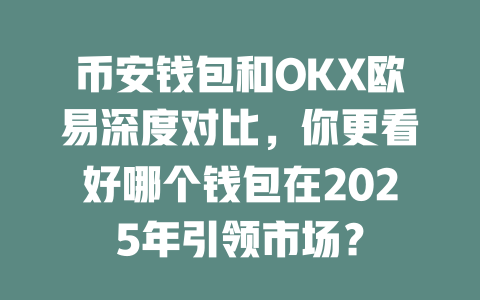 币安钱包和OKX欧易深度对比,你更看好哪个钱包在2025年引领市场? 一