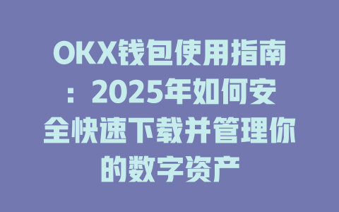 OKX钱包使用指南:2025年如何安全快速下载并管理你的数字资产 一