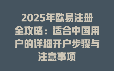 2025年欧易注册全攻略:适合中国用户的详细开户步骤与注意事项 一
