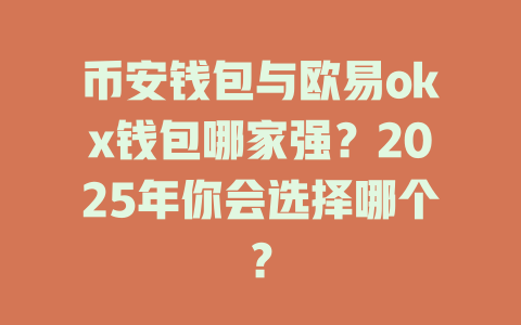 币安钱包与欧易okx钱包哪家强?2025年你会选择哪个? 一