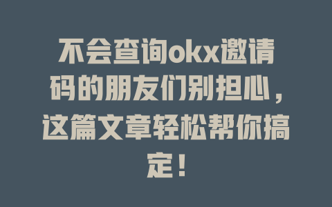 不会查询okx邀请码的朋友们别担心,这篇文章轻松帮你搞定! 一