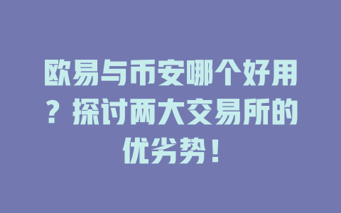 欧易与币安哪个好用?探讨两大交易所的优劣势! 一