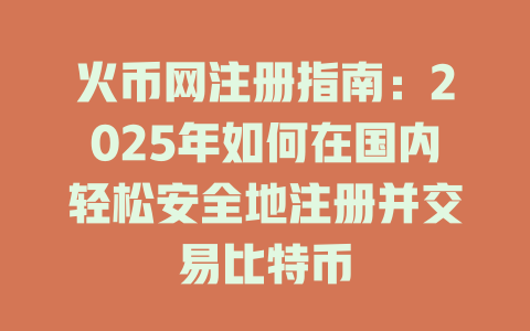 火币网注册指南:2025年如何在国内轻松安全地注册并交易比特币 一