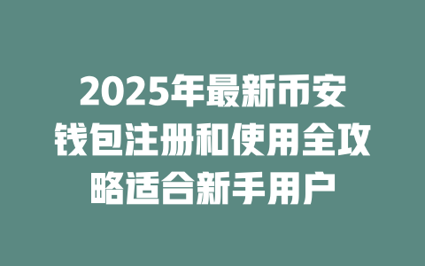 2025年最新币安钱包注册和使用全攻略适合新手用户 一