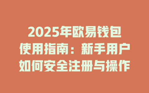 2025年欧易钱包使用指南：新手用户如何安全注册与操作 一