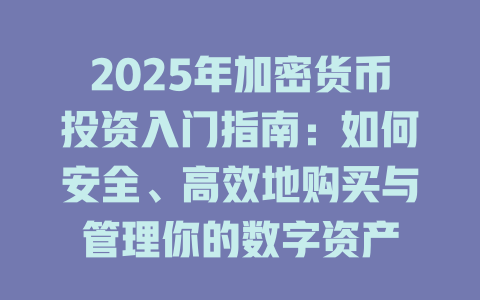 2025年加密货币投资入门指南:如何安全、高效地购买与管理你的数字资产 一