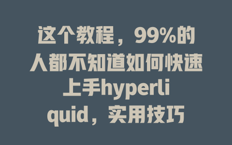 这个教程，99%的人都不知道如何快速上手hyperliquid，实用技巧大揭秘！ 一