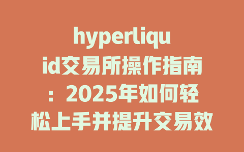 hyperliquid交易所操作指南：2025年如何轻松上手并提升交易效率 一