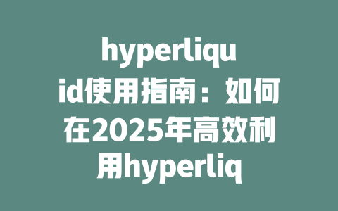 hyperliquid使用指南:如何在2025年高效利用hyperliquid平台进行交易? 一