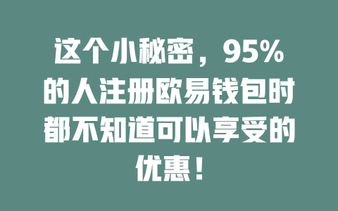 这个小秘密,95%的人注册欧易钱包时都不知道可以享受的优惠! 一