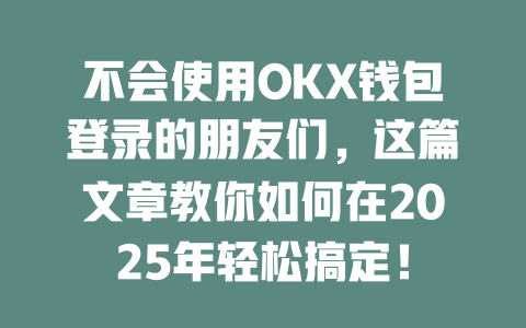 不会使用OKX钱包登录的朋友们,这篇文章教你如何在2025年轻松搞定! 一