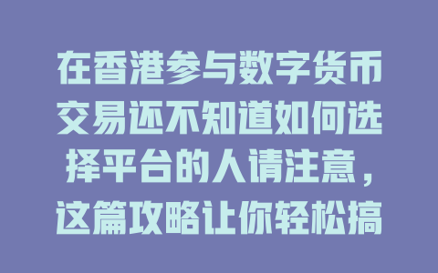 在香港参与数字货币交易还不知道如何选择平台的人请注意,这篇攻略让你轻松搞定! 一