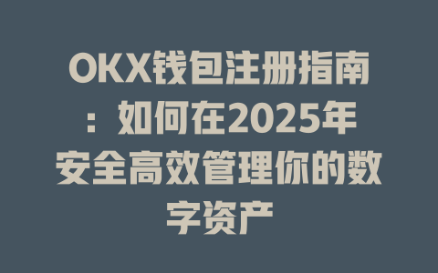 OKX钱包注册指南:如何在2025年安全高效管理你的数字资产 一