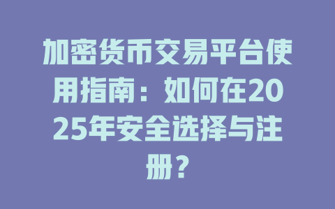 加密货币交易平台使用指南：如何在2025年安全选择与注册？ 一