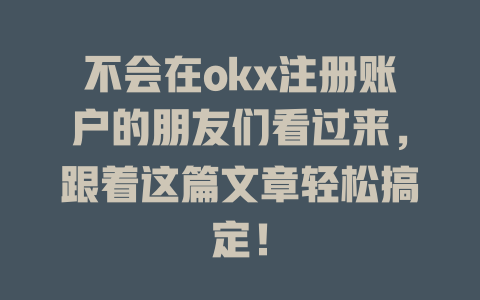 不会在okx注册账户的朋友们看过来,跟着这篇文章轻松搞定! 一