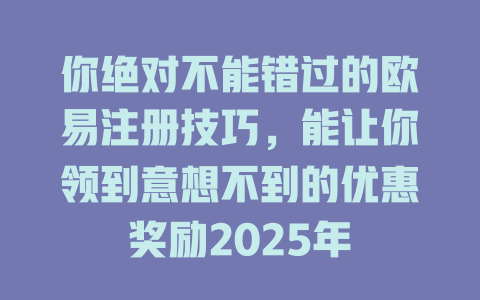 你绝对不能错过的欧易注册技巧,能让你领到意想不到的优惠奖励2025年 一