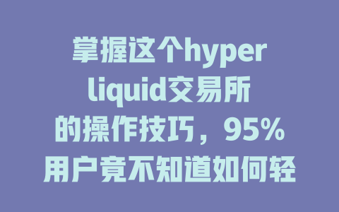 掌握这个hyperliquid交易所的操作技巧,95%用户竟不知道如何轻松交易! 一