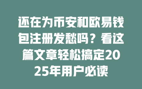 还在为币安和欧易钱包注册发愁吗？看这篇文章轻松搞定2025年用户必读 一