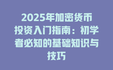 2025年加密货币投资入门指南:初学者必知的基础知识与技巧 一