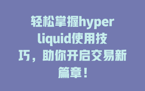 轻松掌握hyperliquid使用技巧,助你开启交易新篇章! 一