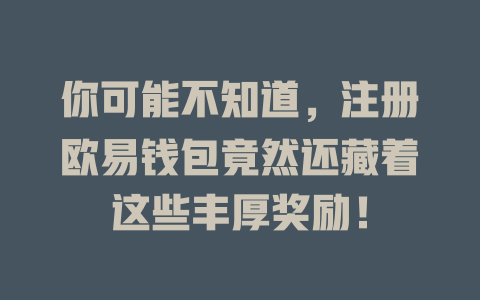 你可能不知道,注册欧易钱包竟然还藏着这些丰厚奖励! 一