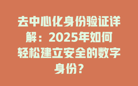 去中心化身份验证详解：2025年如何轻松建立安全的数字身份？ 一
