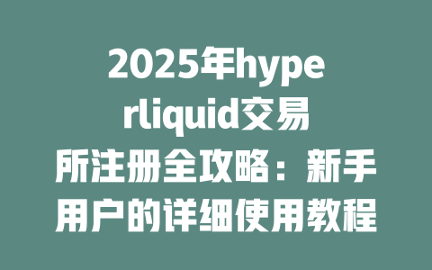 2025年hyperliquid交易所注册全攻略:新手用户的详细使用教程与注意事项 一