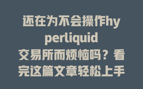 还在为不会操作hyperliquid交易所而烦恼吗？看完这篇文章轻松上手！ 一