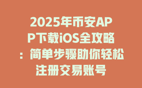 2025年币安APP下载iOS全攻略:简单步骤助你轻松注册交易账号 一