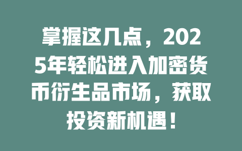 掌握这几点,2025年轻松进入加密货币衍生品市场,获取投资新机遇! 一