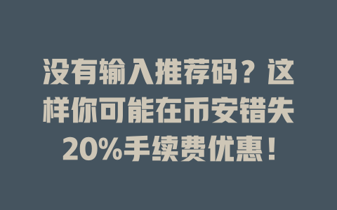 没有输入推荐码?这样你可能在币安错失20%手续费优惠! 一