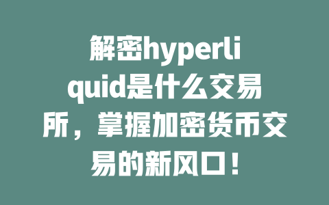 解密hyperliquid是什么交易所，掌握加密货币交易的新风口！ 一