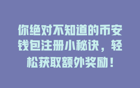 你绝对不知道的币安钱包注册小秘诀,轻松获取额外奖励! 一
