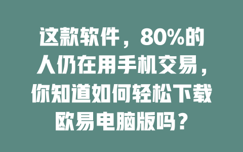 这款软件,80%的人仍在用手机交易,你知道如何轻松下载欧易电脑版吗? 一