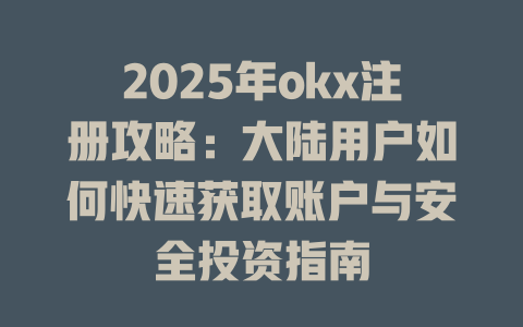 2025年okx注册攻略:大陆用户如何快速获取账户与安全投资指南 一