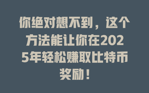 你绝对想不到,这个方法能让你在2025年轻松赚取比特币奖励! 一