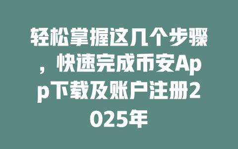轻松掌握这几个步骤,快速完成币安App下载及账户注册2025年 一