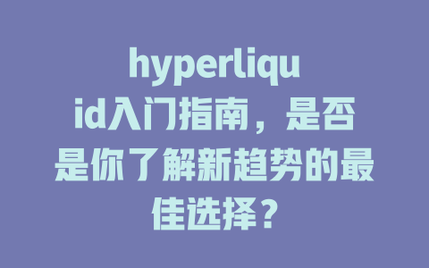hyperliquid入门指南,是否是你了解新趋势的最佳选择? 一