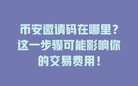 币安邀请码在哪里?这一步骤可能影响你的交易费用! 一