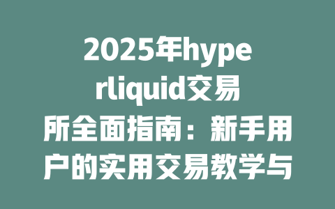 2025年hyperliquid交易所全面指南:新手用户的实用交易教学与技巧分享 一