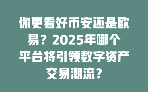 你更看好币安还是欧易?2025年哪个平台将引领数字资产交易潮流? 一