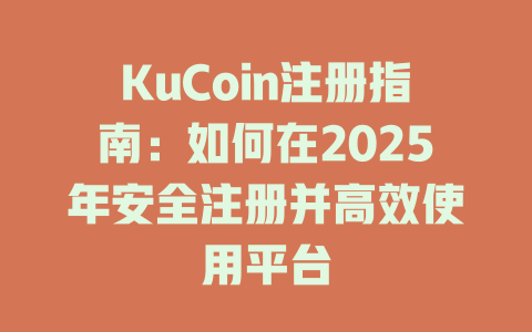 KuCoin注册指南:如何在2025年安全注册并高效使用平台 一
