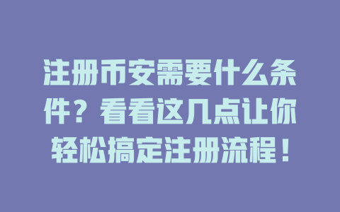 注册币安需要什么条件？看看这几点让你轻松搞定注册流程！ 一