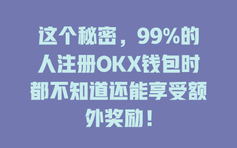 这个秘密，99%的人注册OKX钱包时都不知道还能享受额外奖励！ 一