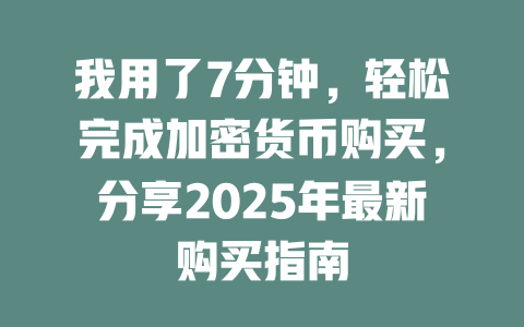我用了7分钟,轻松完成加密货币购买,分享2025年最新购买指南 一