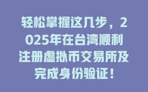 轻松掌握这几步，2025年在台湾顺利注册虚拟币交易所及完成身份验证！ 一