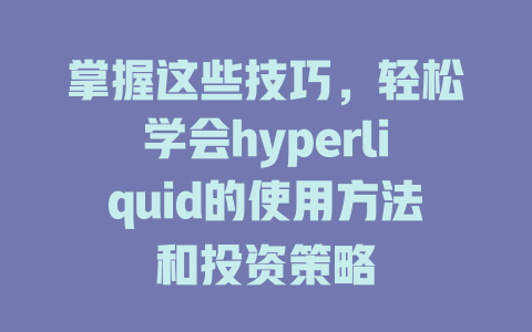 掌握这些技巧,轻松学会hyperliquid的使用方法和投资策略 一